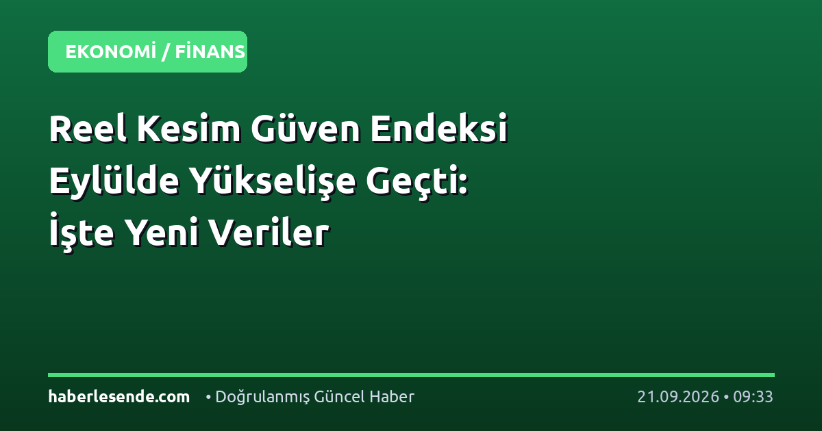 Reel Kesim Güven Endeksi Eylülde Yükselişe Geçti: İşte Yeni Veriler