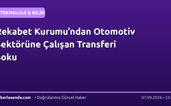 Rekabet Kurumu’ndan Otomotiv Sektörüne Çalışan Transferi Şoku