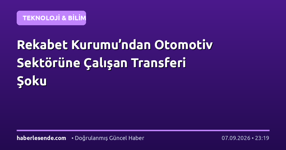 Rekabet Kurumu’ndan Otomotiv Sektörüne Çalışan Transferi Şoku