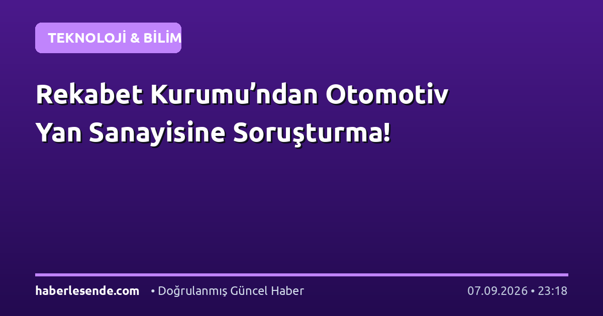 Rekabet Kurumu’ndan Otomotiv Yan Sanayisine Soruşturma!