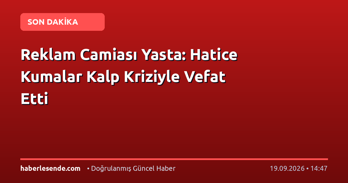 Reklam Camiası Yasta: Hatice Kumalar Kalp Kriziyle Vefat Etti