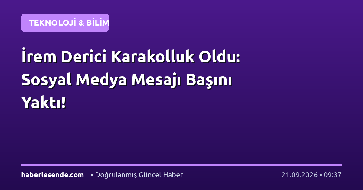 İrem Derici Karakolluk Oldu: Sosyal Medya Mesajı Başını Yaktı!
