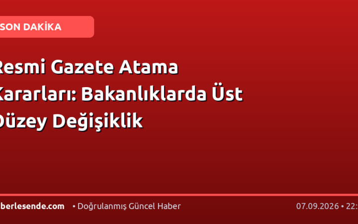 Resmi Gazete Atama Kararları: Bakanlıklarda Üst Düzey Değişiklik