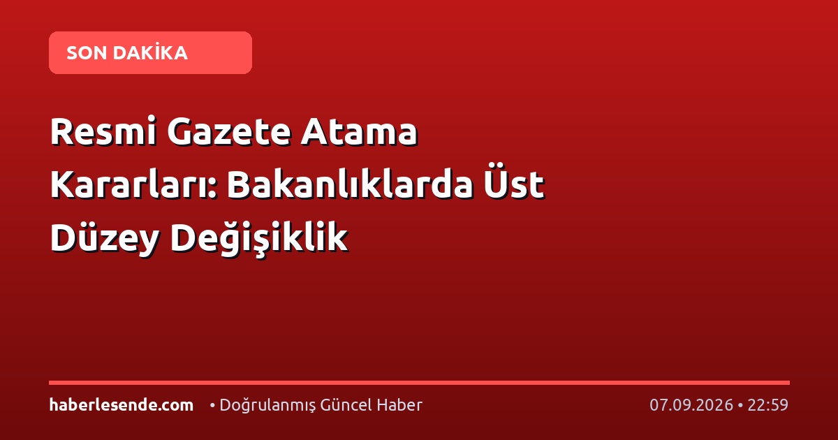 Resmi Gazete Atama Kararları: Bakanlıklarda Üst Düzey Değişiklik