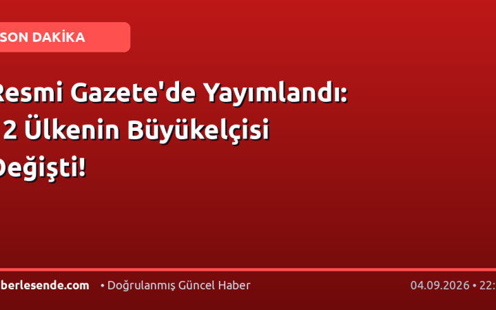 Resmi Gazete'de Yayımlandı: 12 Ülkenin Büyükelçisi Değişti!