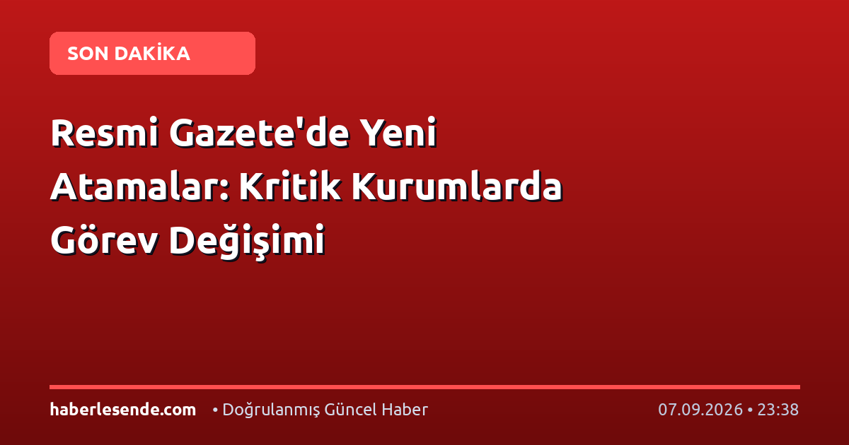 Resmi Gazete'de Yeni Atamalar: Kritik Kurumlarda Görev Değişimi