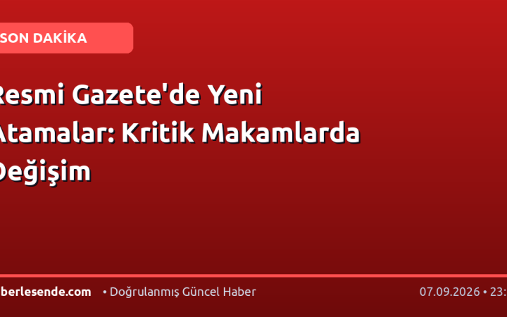 Resmi Gazete'de Yeni Atamalar: Kritik Makamlarda Değişim