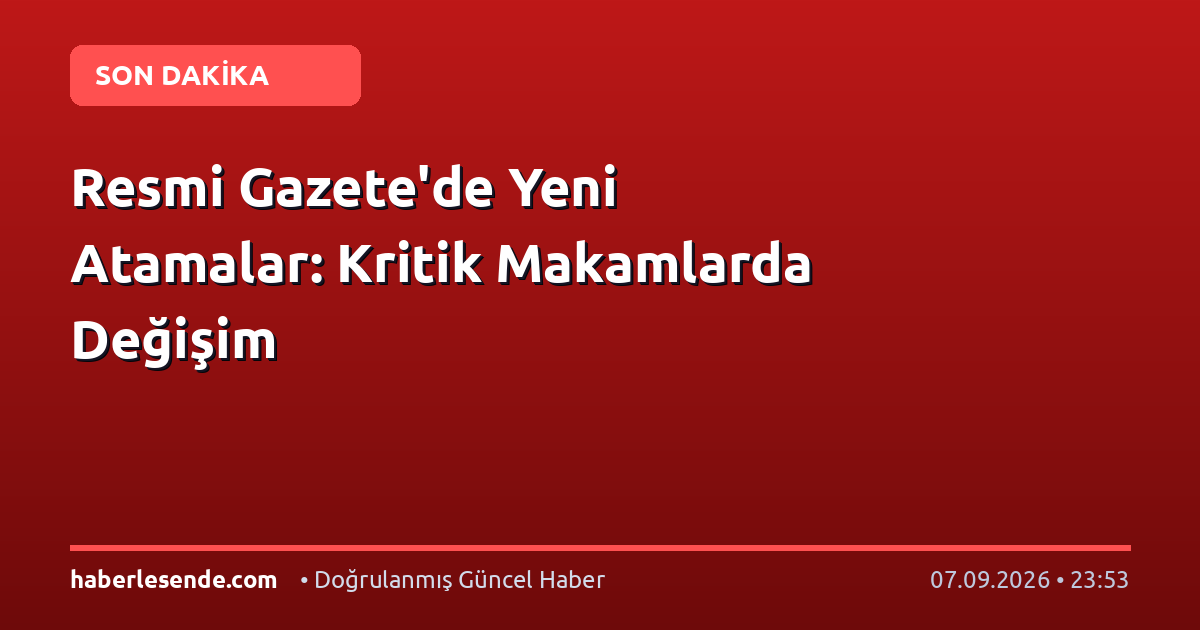 Resmi Gazete'de Yeni Atamalar: Kritik Makamlarda Değişim