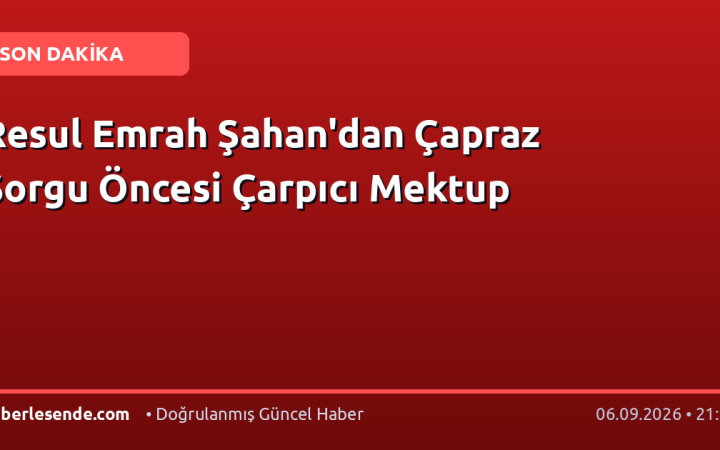 Resul Emrah Şahan'dan Çapraz Sorgu Öncesi Çarpıcı Mektup