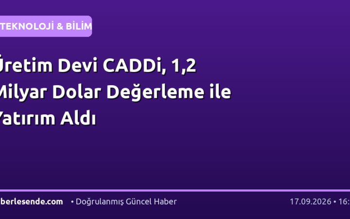 Üretim Devi CADDi, 1,2 Milyar Dolar Değerleme ile Yatırım Aldı