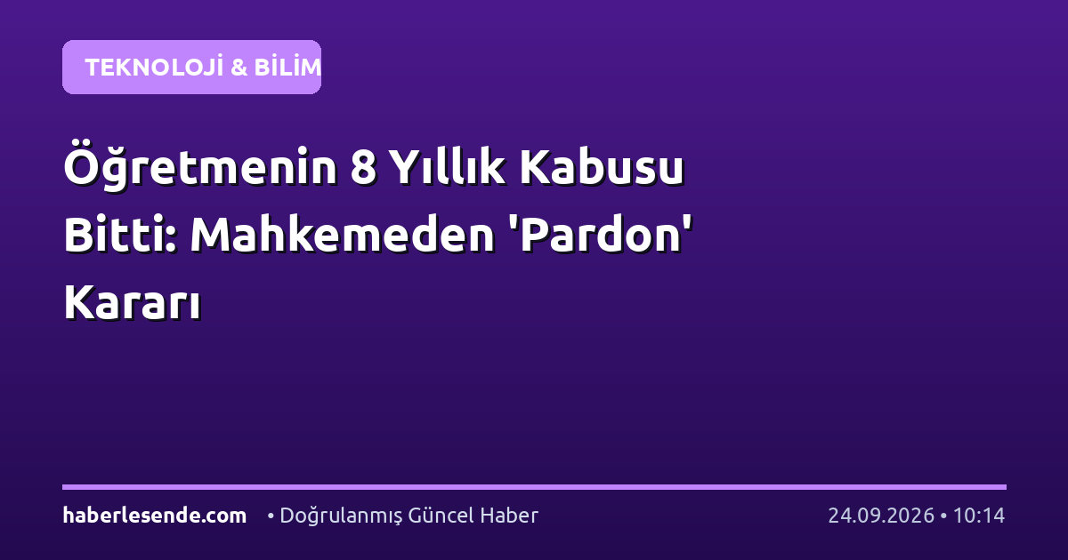 Öğretmenin 8 Yıllık Kabusu Bitti: Mahkemeden 'Pardon' Kararı
