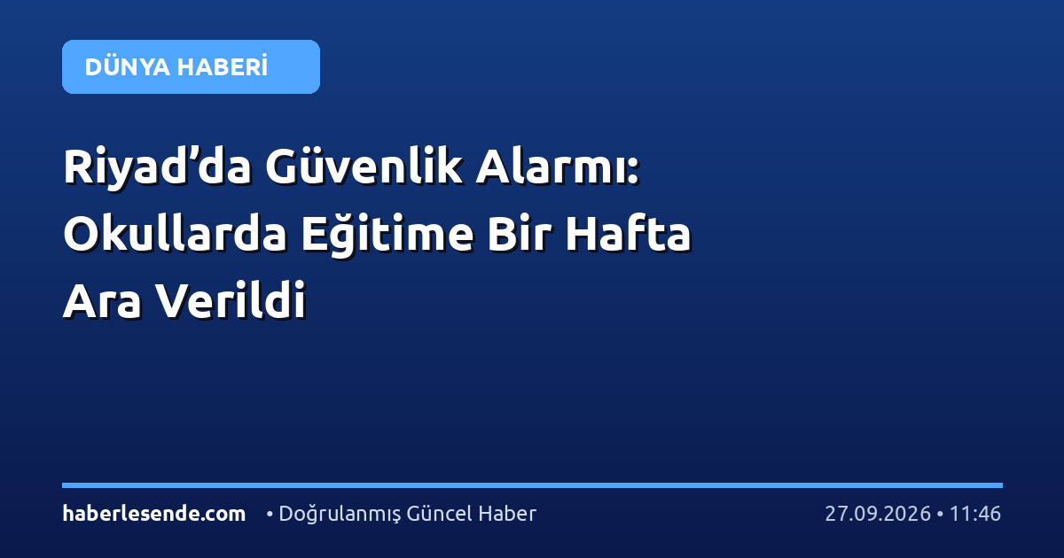 Riyad’da Güvenlik Alarmı: Okullarda Eğitime Bir Hafta Ara Verildi