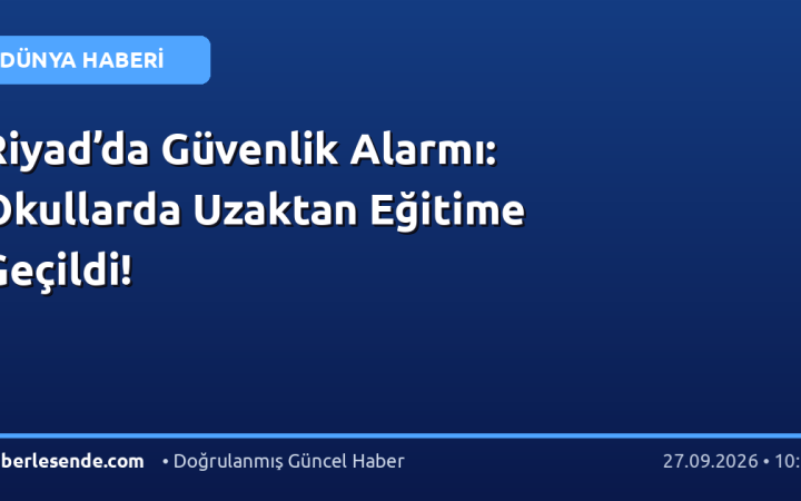 Riyad’da Güvenlik Alarmı: Okullarda Uzaktan Eğitime Geçildi!