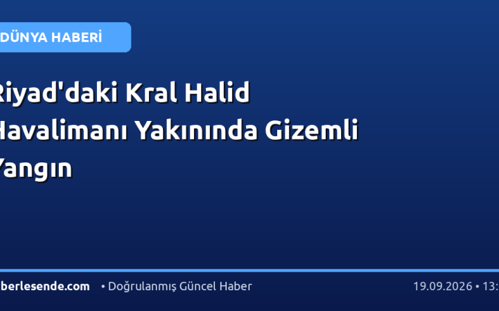 Riyad'daki Kral Halid Havalimanı Yakınında Gizemli Yangın