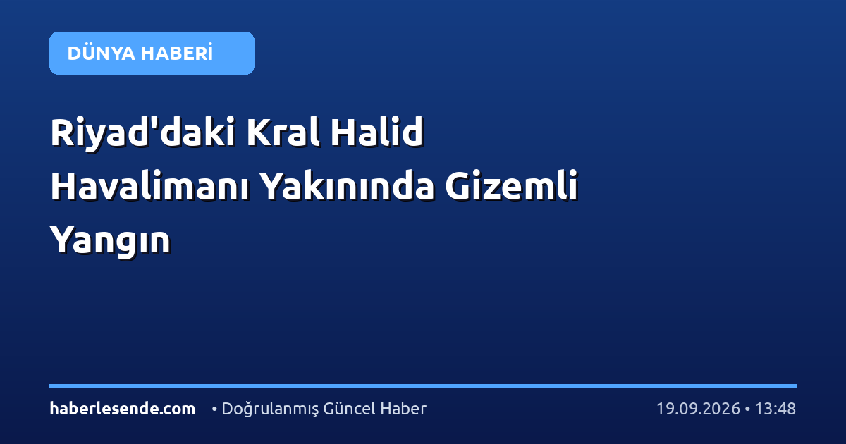 Riyad'daki Kral Halid Havalimanı Yakınında Gizemli Yangın