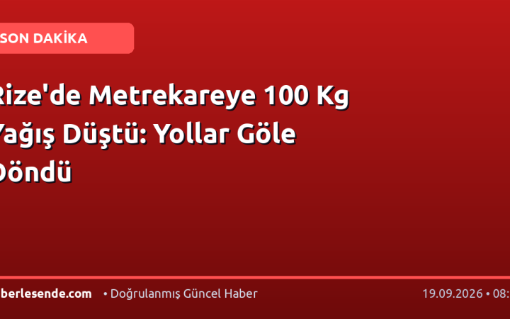 Rize'de Metrekareye 100 Kg Yağış Düştü: Yollar Göle Döndü