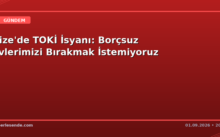Rize'de TOKİ İsyanı: Borçsuz Evlerimizi Bırakmak İstemiyoruz