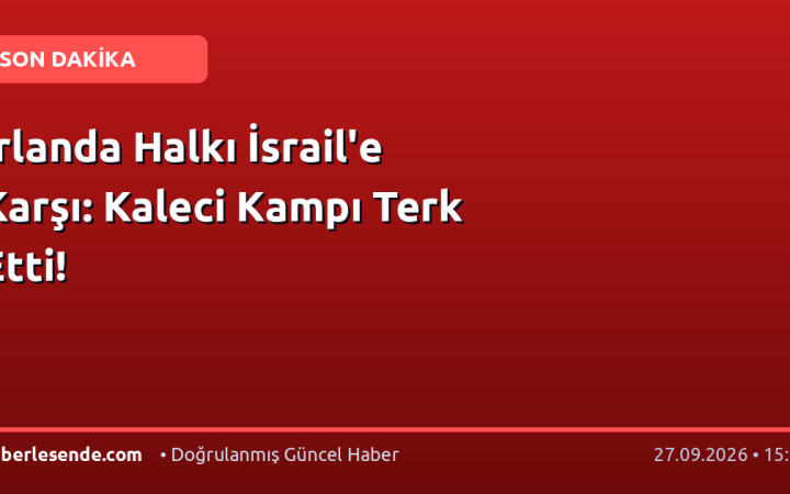 İrlanda Halkı İsrail'e Karşı: Kaleci Kampı Terk Etti!