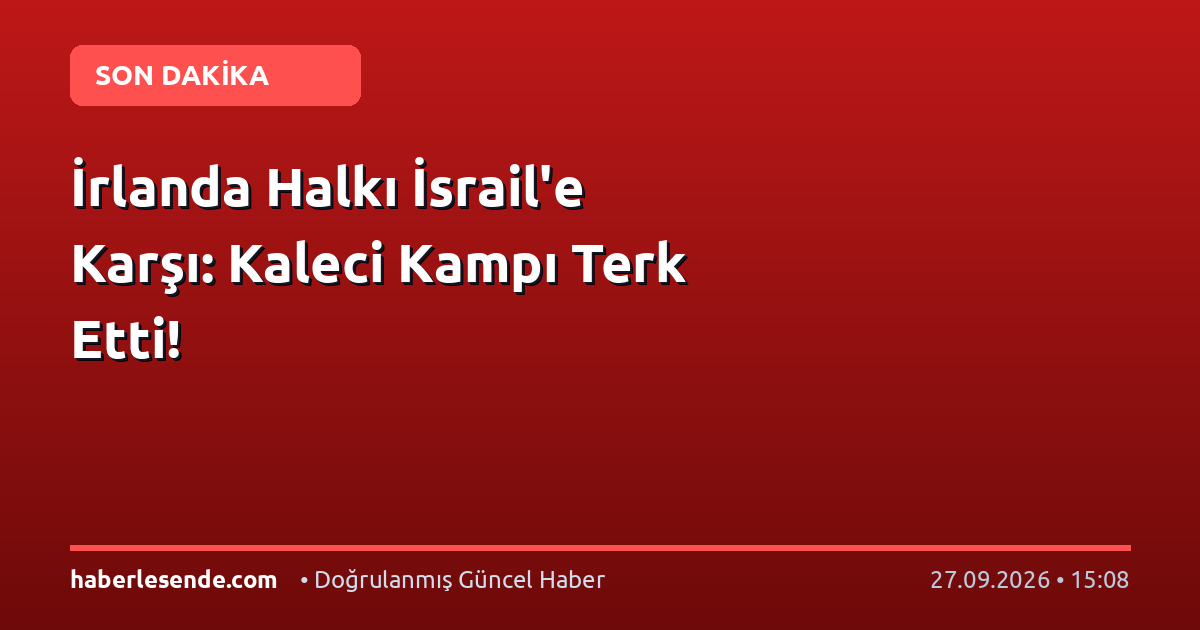 İrlanda Halkı İsrail'e Karşı: Kaleci Kampı Terk Etti!