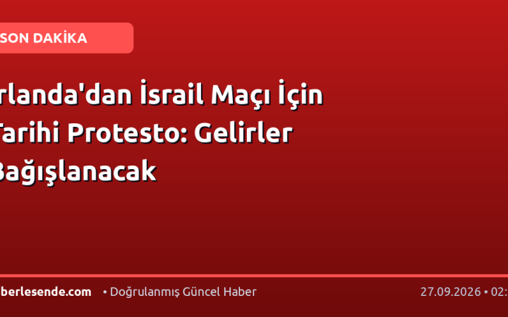 İrlanda'dan İsrail Maçı İçin Tarihi Protesto: Gelirler Bağışlanacak