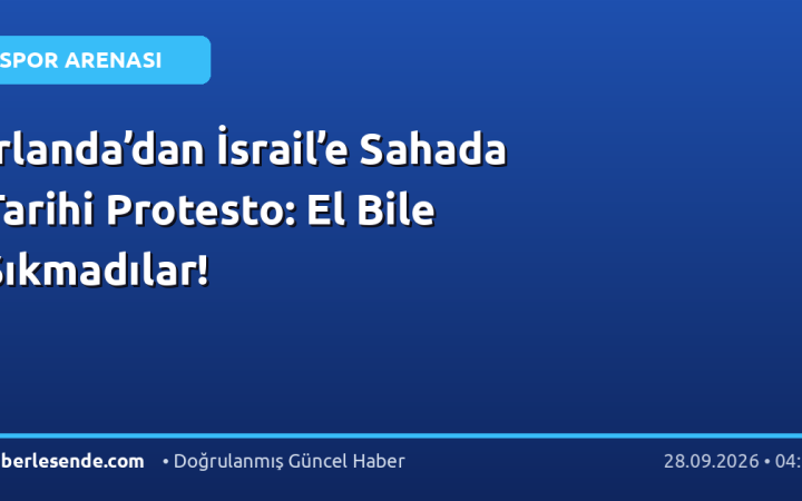 İrlanda’dan İsrail’e Sahada Tarihi Protesto: El Bile Sıkmadılar!