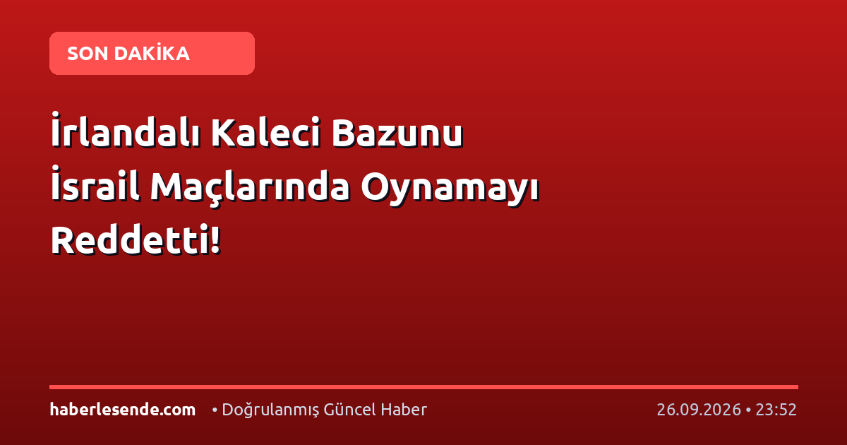 İrlandalı Kaleci Bazunu İsrail Maçlarında Oynamayı Reddetti!