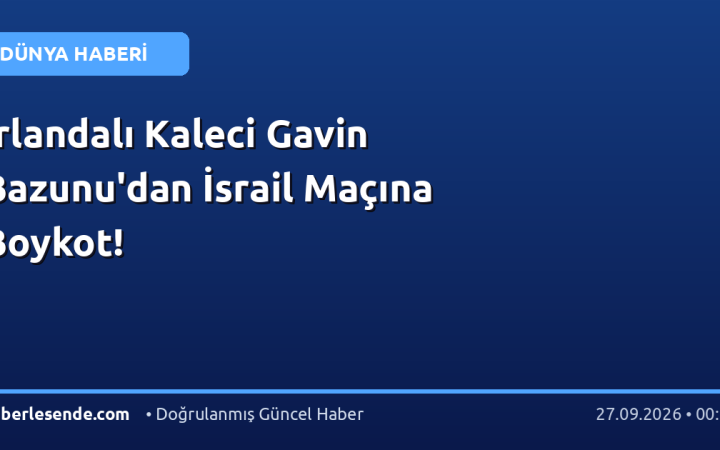 İrlandalı Kaleci Gavin Bazunu'dan İsrail Maçına Boykot!