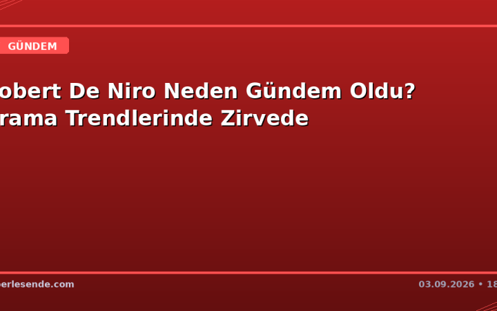 Robert De Niro Neden Gündem Oldu? Arama Trendlerinde Zirvede