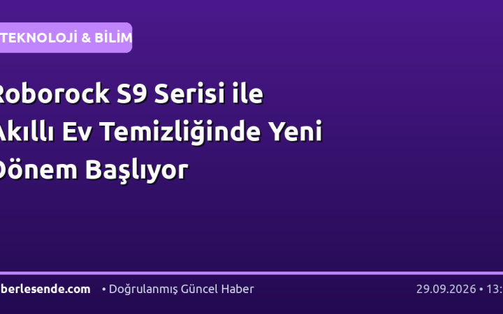 Roborock S9 Serisi ile Akıllı Ev Temizliğinde Yeni Dönem Başlıyor
