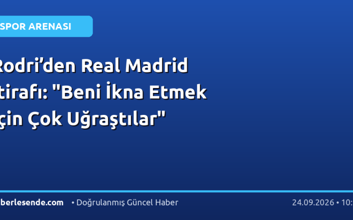 Rodri’den Real Madrid İtirafı: "Beni İkna Etmek İçin Çok Uğraştılar"