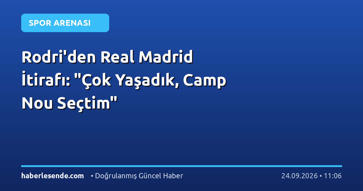 Rodri'den Real Madrid İtirafı: "Çok Yaşadık, Camp Nou Seçtim"