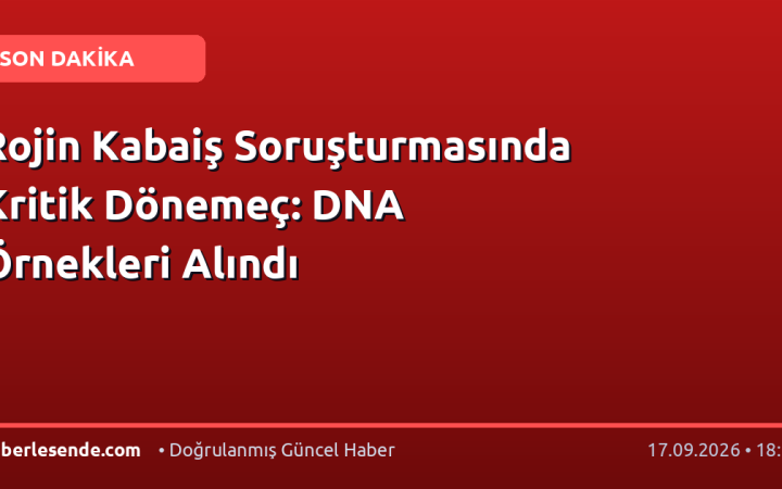 Rojin Kabaiş Soruşturmasında Kritik Dönemeç: DNA Örnekleri Alındı