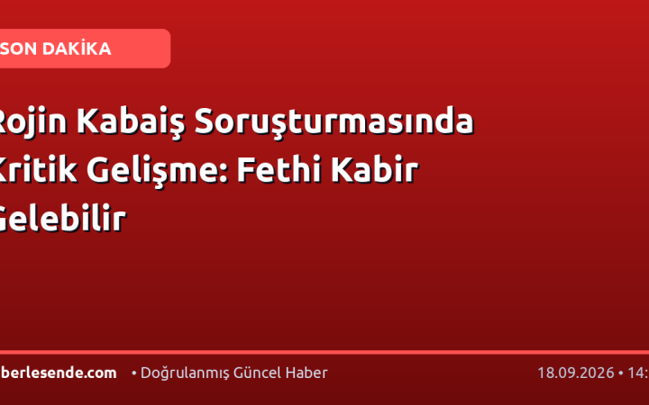 Rojin Kabaiş Soruşturmasında Kritik Gelişme: Fethi Kabir Gelebilir