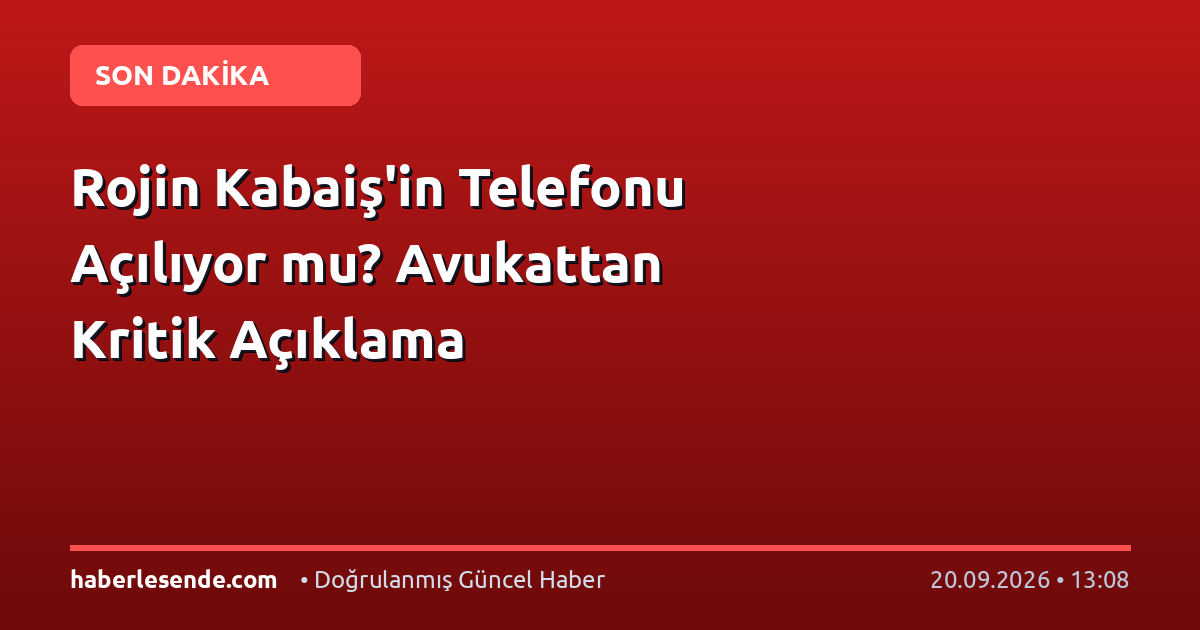 Rojin Kabaiş'in Telefonu Açılıyor mu? Avukattan Kritik Açıklama