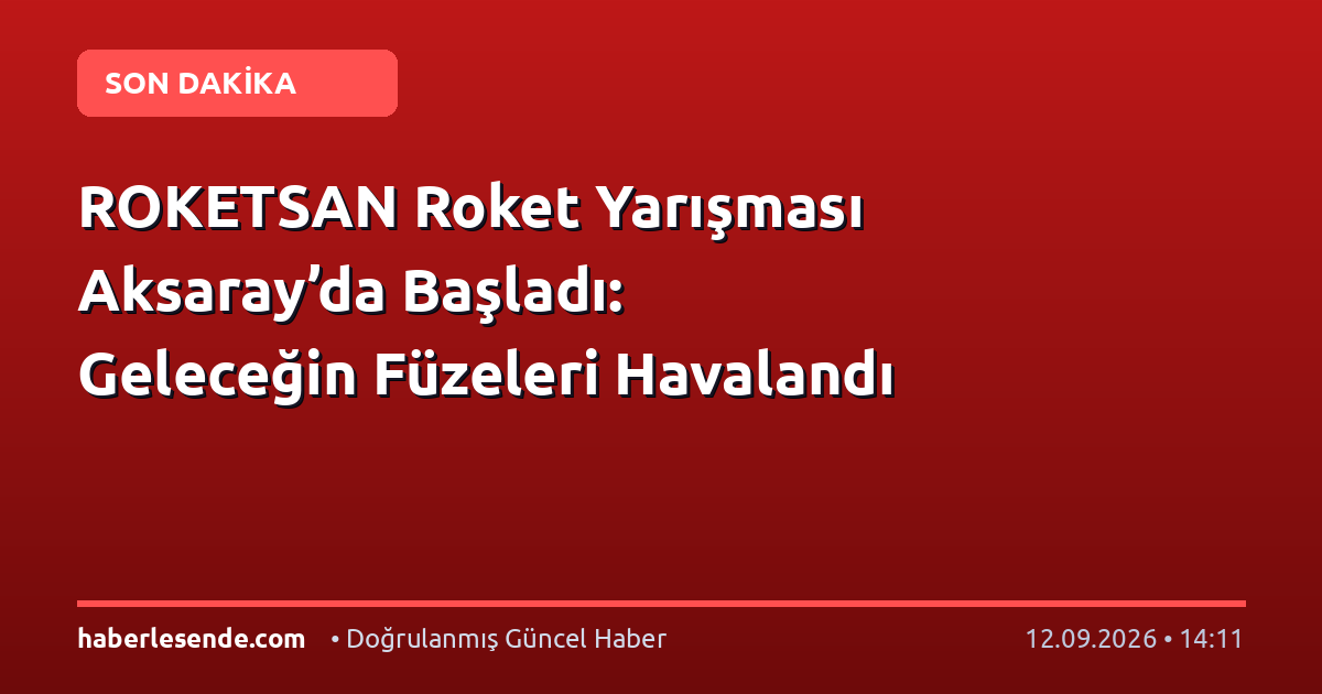 ROKETSAN Roket Yarışması Aksaray’da Başladı: Geleceğin Füzeleri Havalandı