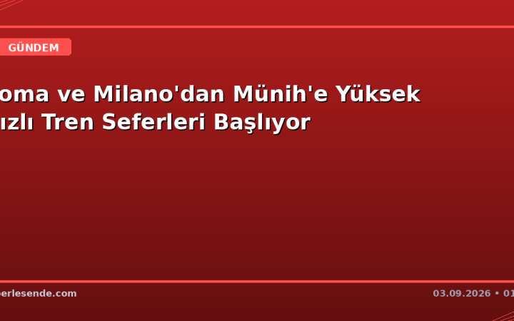 Roma ve Milano'dan Münih'e Yüksek Hızlı Tren Seferleri Başlıyor