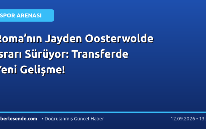Roma’nın Jayden Oosterwolde Israrı Sürüyor: Transferde Yeni Gelişme!