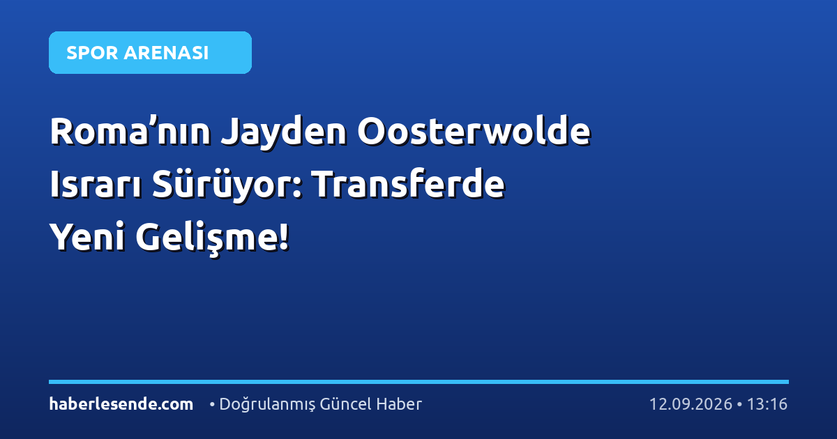 Roma’nın Jayden Oosterwolde Israrı Sürüyor: Transferde Yeni Gelişme!