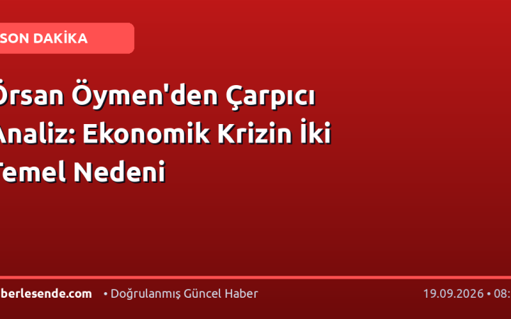 Örsan Öymen'den Çarpıcı Analiz: Ekonomik Krizin İki Temel Nedeni