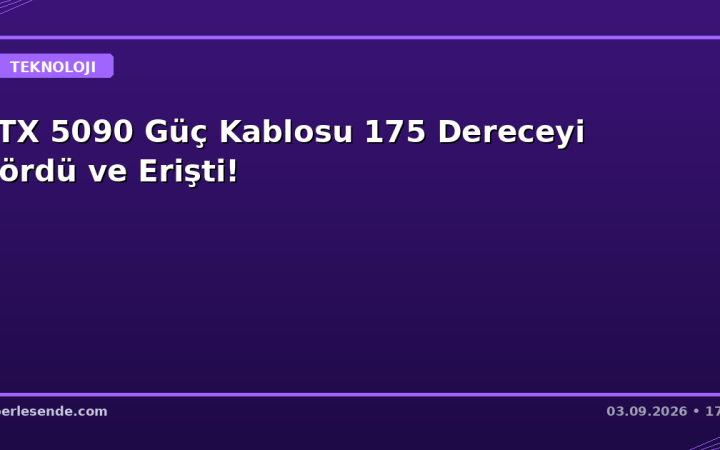 RTX 5090 Güç Kablosu 175 Dereceyi Gördü ve Erişti!