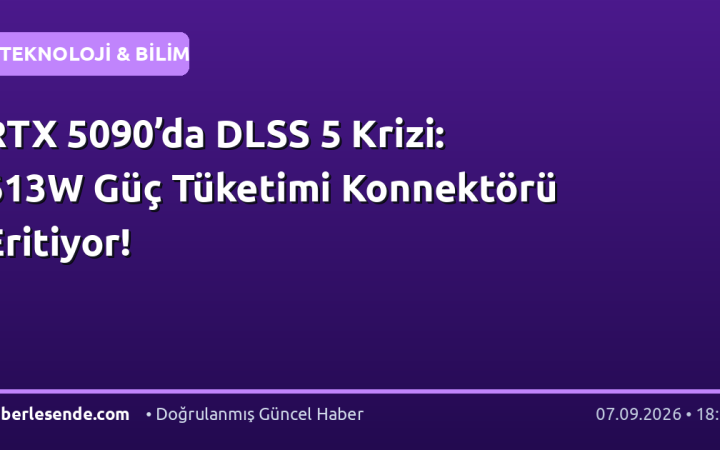 RTX 5090’da DLSS 5 Krizi: 613W Güç Tüketimi Konnektörü Eritiyor!