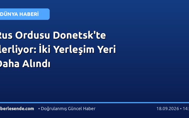 Rus Ordusu Donetsk'te İlerliyor: İki Yerleşim Yeri Daha Alındı