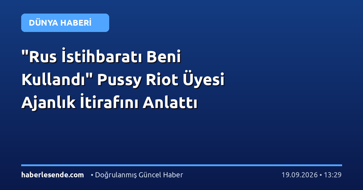 "Rus İstihbaratı Beni Kullandı" Pussy Riot Üyesi Ajanlık İtirafını Anlattı