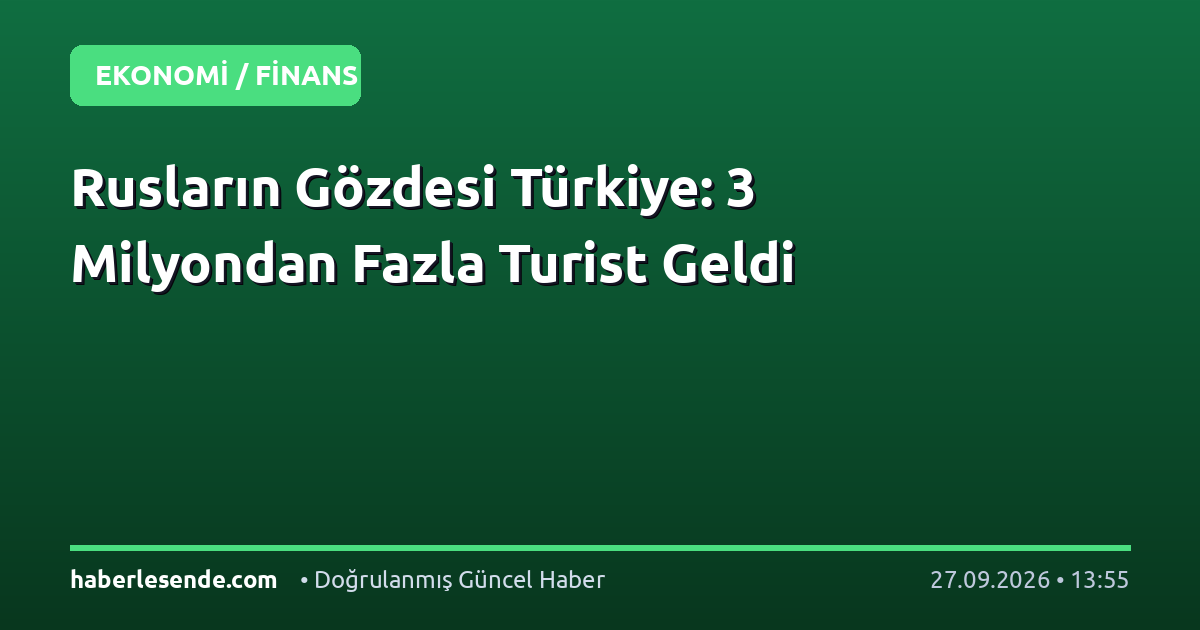 Rusların Gözdesi Türkiye: 3 Milyondan Fazla Turist Geldi