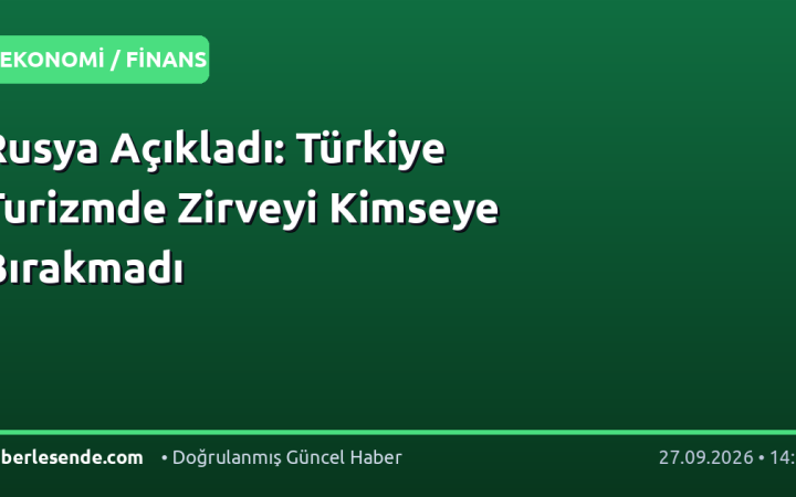 Rusya Açıkladı: Türkiye Turizmde Zirveyi Kimseye Bırakmadı
