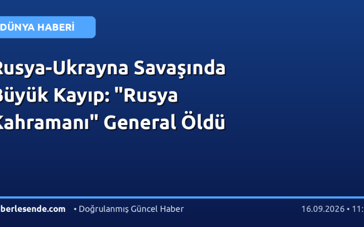 Rusya-Ukrayna Savaşında Büyük Kayıp: "Rusya Kahramanı" General Öldü