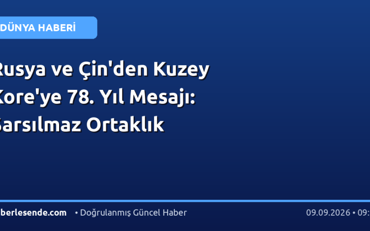 Rusya ve Çin'den Kuzey Kore'ye 78. Yıl Mesajı: Sarsılmaz Ortaklık