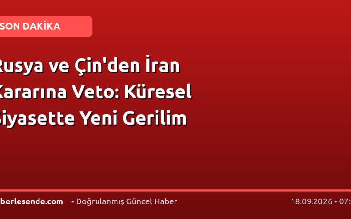 Rusya ve Çin'den İran Kararına Veto: Küresel Siyasette Yeni Gerilim