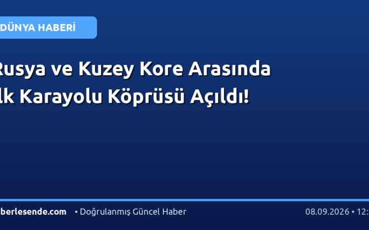 Rusya ve Kuzey Kore Arasında İlk Karayolu Köprüsü Açıldı!