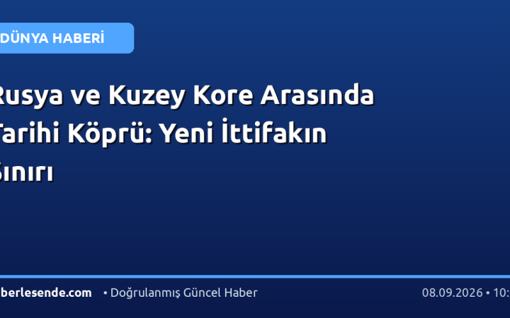 Rusya ve Kuzey Kore Arasında Tarihi Köprü: Yeni İttifakın Sınırı